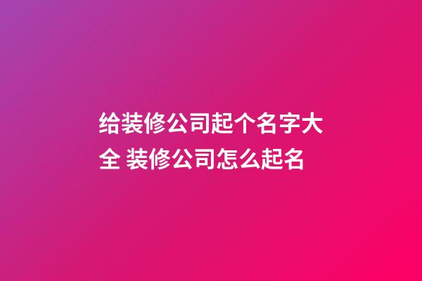 给装修公司起个名字大全 装修公司怎么起名-第1张-公司起名-玄机派